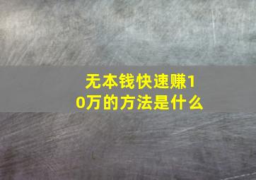 无本钱快速赚10万的方法是什么