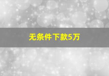 无条件下款5万