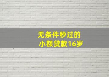 无条件秒过的小额贷款16岁