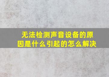 无法检测声音设备的原因是什么引起的怎么解决