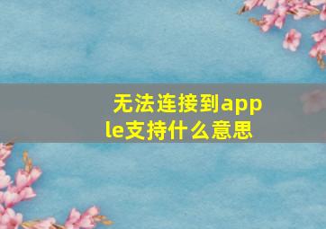 无法连接到apple支持什么意思