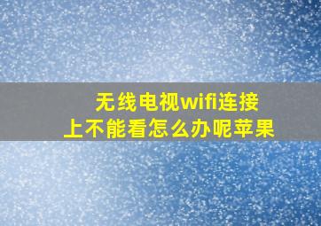 无线电视wifi连接上不能看怎么办呢苹果