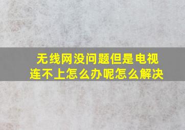 无线网没问题但是电视连不上怎么办呢怎么解决