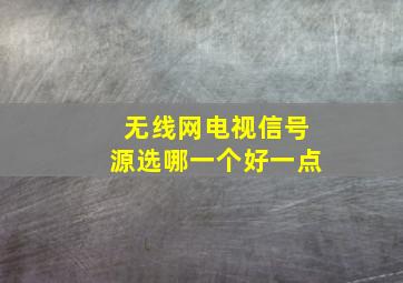 无线网电视信号源选哪一个好一点