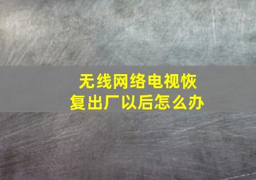 无线网络电视恢复出厂以后怎么办