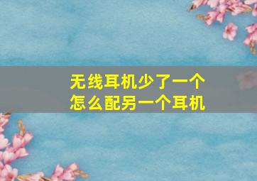 无线耳机少了一个怎么配另一个耳机