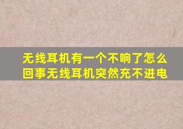 无线耳机有一个不响了怎么回事无线耳机突然充不进电