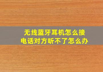 无线蓝牙耳机怎么接电话对方听不了怎么办