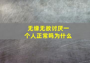 无缘无故讨厌一个人正常吗为什么