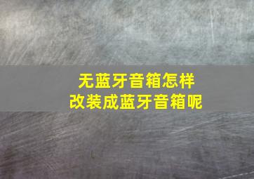 无蓝牙音箱怎样改装成蓝牙音箱呢