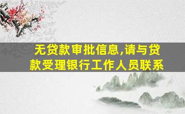 无贷款审批信息,请与贷款受理银行工作人员联系