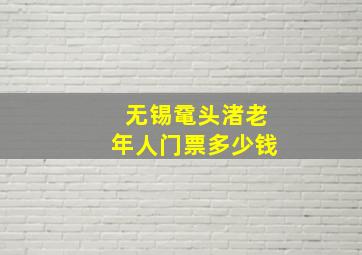 无锡鼋头渚老年人门票多少钱