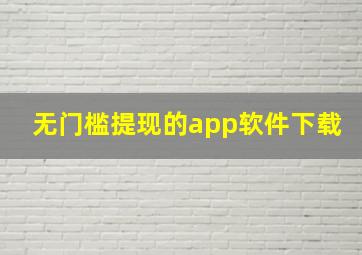 无门槛提现的app软件下载