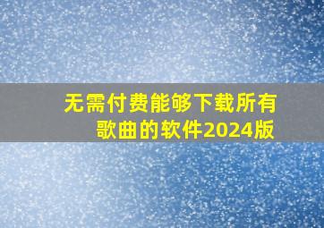 无需付费能够下载所有歌曲的软件2024版