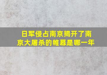 日军侵占南京揭开了南京大屠杀的帷幕是哪一年