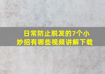 日常防止脱发的7个小妙招有哪些视频讲解下载