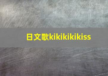 日文歌kikikikikiss