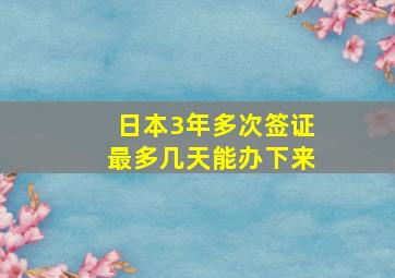 日本3年多次签证最多几天能办下来