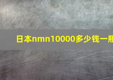 日本nmn10000多少钱一瓶