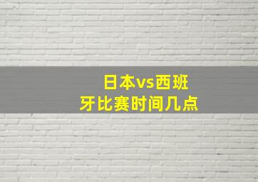 日本vs西班牙比赛时间几点