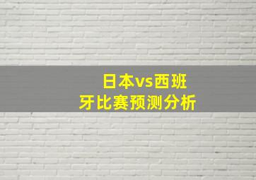 日本vs西班牙比赛预测分析