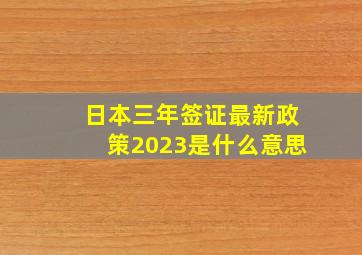 日本三年签证最新政策2023是什么意思