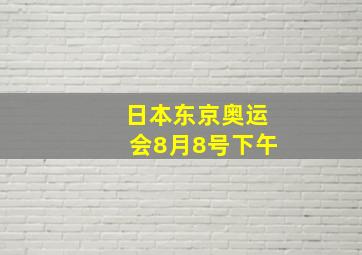 日本东京奥运会8月8号下午