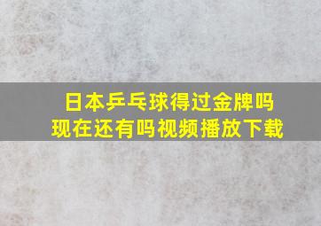 日本乒乓球得过金牌吗现在还有吗视频播放下载