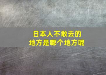 日本人不敢去的地方是哪个地方呢