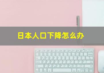 日本人口下降怎么办