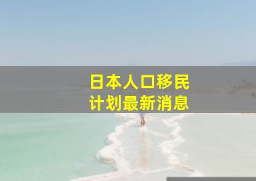 日本人口移民计划最新消息