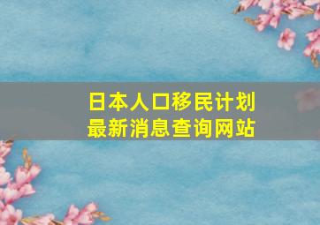 日本人口移民计划最新消息查询网站