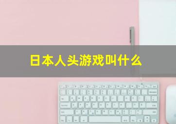 日本人头游戏叫什么