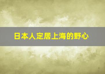 日本人定居上海的野心