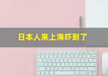 日本人来上海吓到了