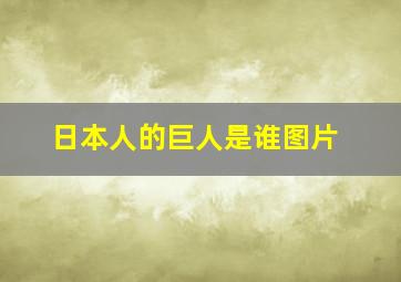 日本人的巨人是谁图片