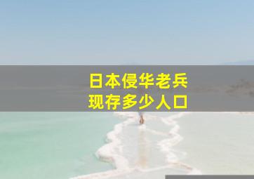 日本侵华老兵现存多少人口