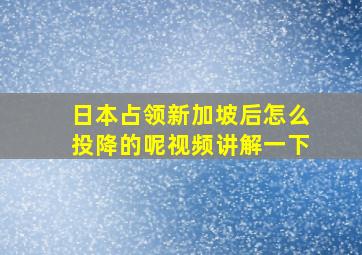 日本占领新加坡后怎么投降的呢视频讲解一下