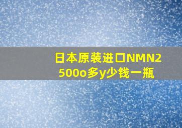 日本原装进口NMN2500o多y少钱一瓶