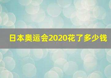 日本奥运会2020花了多少钱