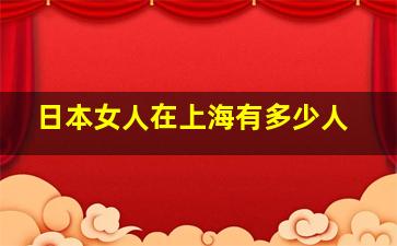 日本女人在上海有多少人