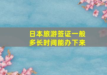 日本旅游签证一般多长时间能办下来