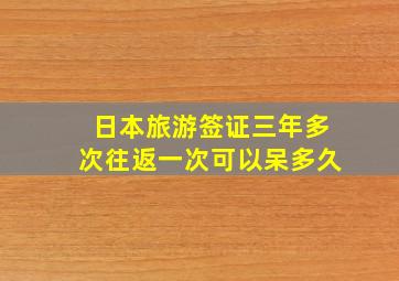 日本旅游签证三年多次往返一次可以呆多久