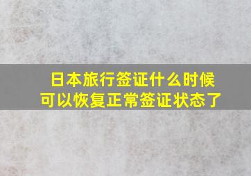 日本旅行签证什么时候可以恢复正常签证状态了