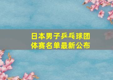 日本男子乒乓球团体赛名单最新公布