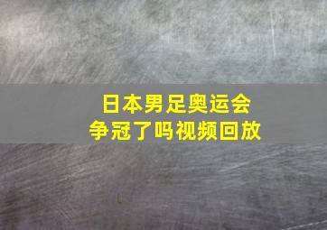 日本男足奥运会争冠了吗视频回放