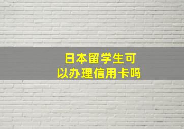 日本留学生可以办理信用卡吗