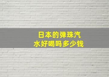 日本的弹珠汽水好喝吗多少钱