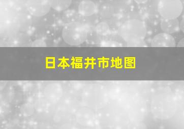 日本福井市地图