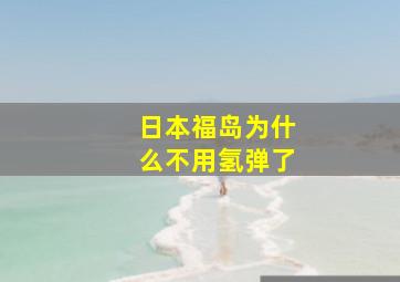 日本福岛为什么不用氢弹了